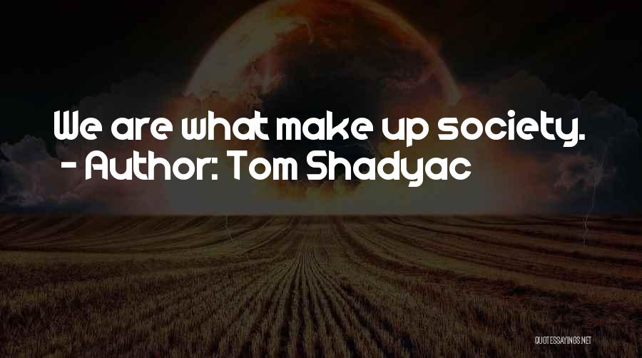 Tom Shadyac Quotes: We Are What Make Up Society.