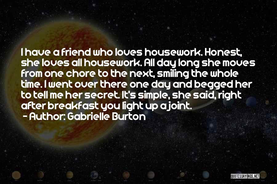 Gabrielle Burton Quotes: I Have A Friend Who Loves Housework. Honest, She Loves All Housework. All Day Long She Moves From One Chore