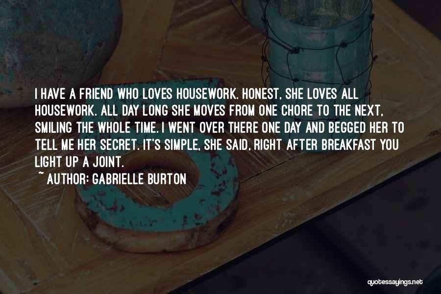 Gabrielle Burton Quotes: I Have A Friend Who Loves Housework. Honest, She Loves All Housework. All Day Long She Moves From One Chore