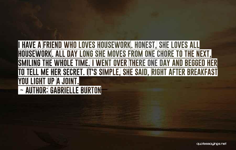 Gabrielle Burton Quotes: I Have A Friend Who Loves Housework. Honest, She Loves All Housework. All Day Long She Moves From One Chore