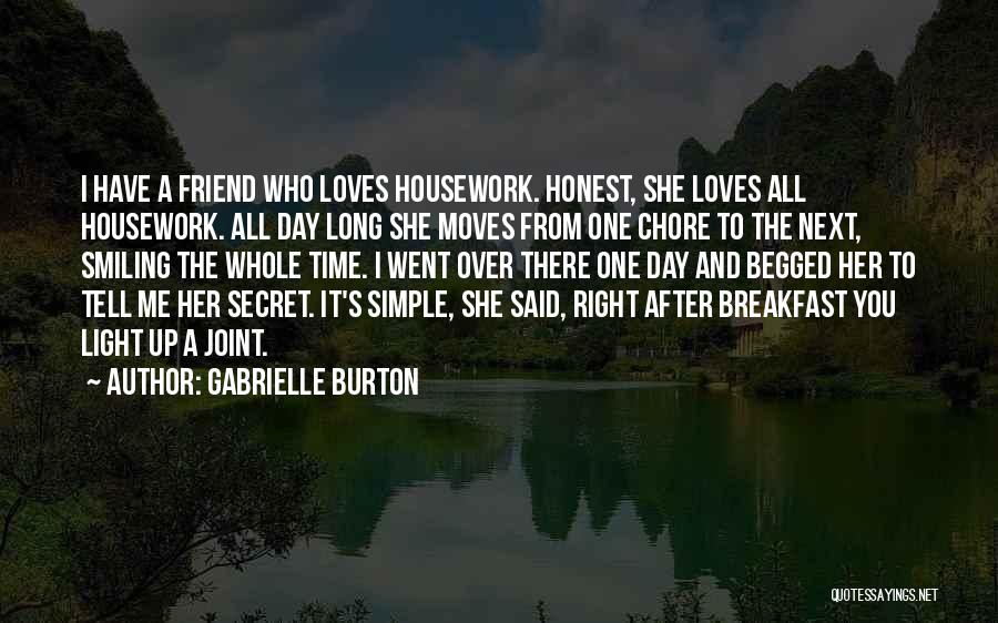 Gabrielle Burton Quotes: I Have A Friend Who Loves Housework. Honest, She Loves All Housework. All Day Long She Moves From One Chore