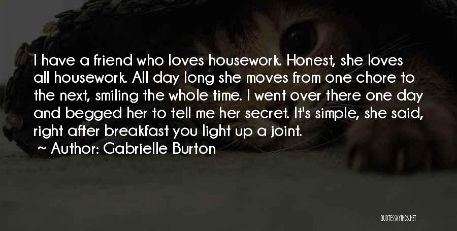 Gabrielle Burton Quotes: I Have A Friend Who Loves Housework. Honest, She Loves All Housework. All Day Long She Moves From One Chore