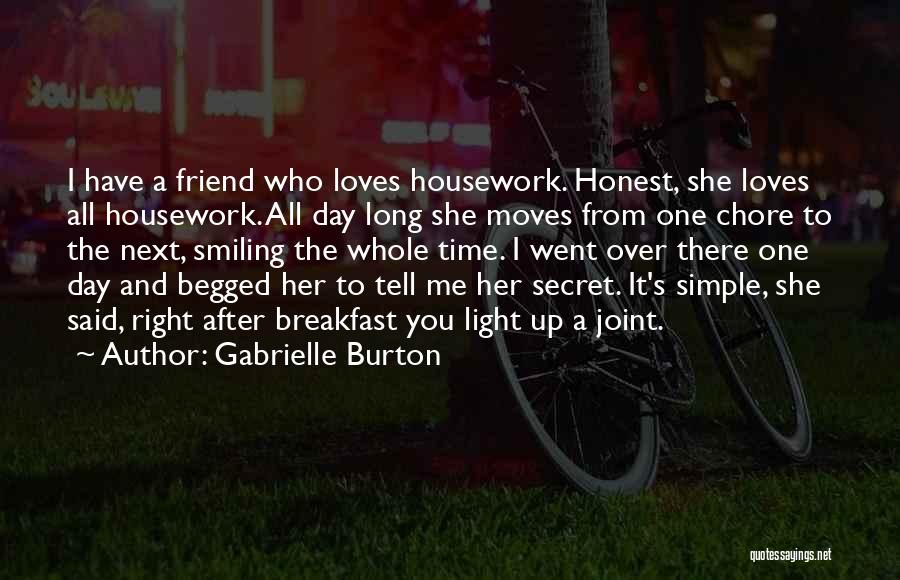 Gabrielle Burton Quotes: I Have A Friend Who Loves Housework. Honest, She Loves All Housework. All Day Long She Moves From One Chore