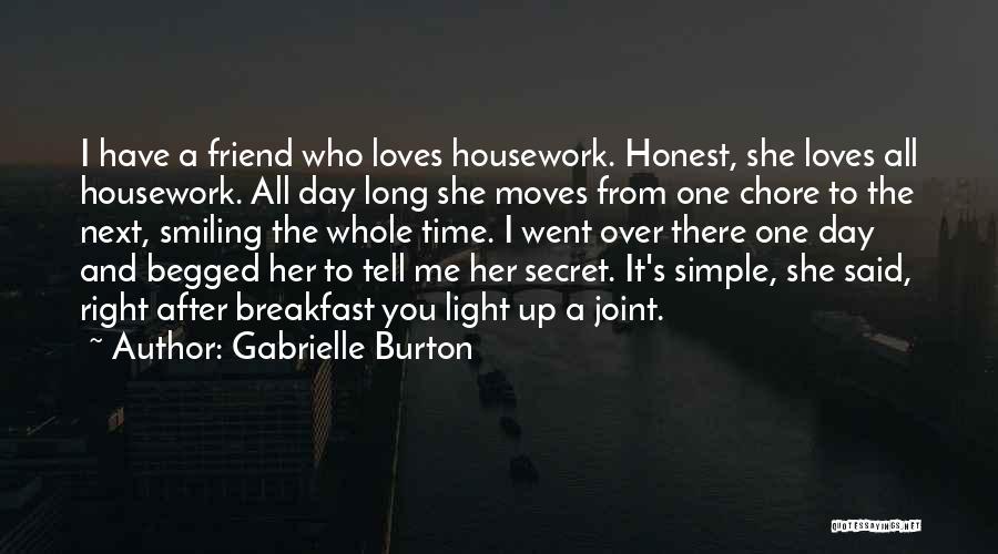 Gabrielle Burton Quotes: I Have A Friend Who Loves Housework. Honest, She Loves All Housework. All Day Long She Moves From One Chore