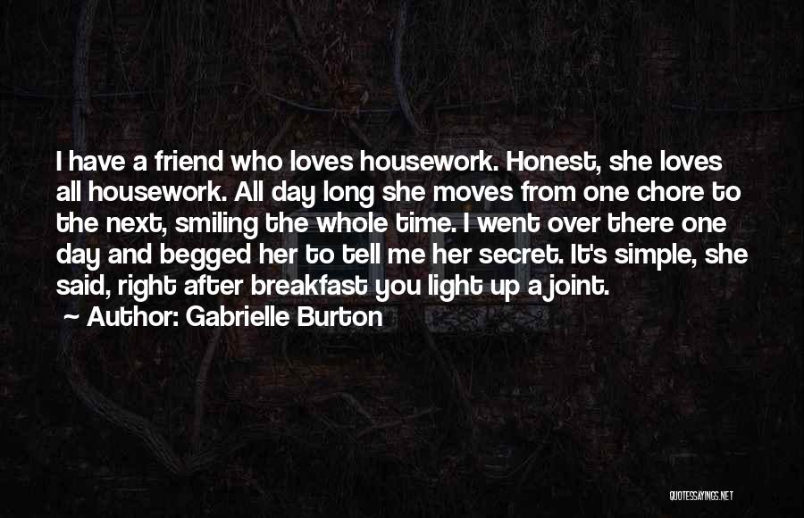 Gabrielle Burton Quotes: I Have A Friend Who Loves Housework. Honest, She Loves All Housework. All Day Long She Moves From One Chore