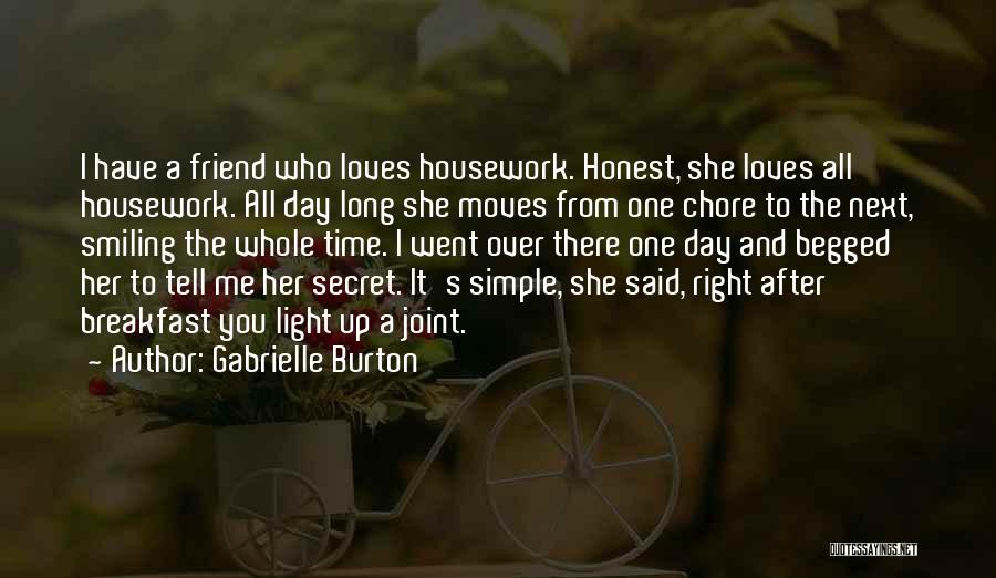 Gabrielle Burton Quotes: I Have A Friend Who Loves Housework. Honest, She Loves All Housework. All Day Long She Moves From One Chore
