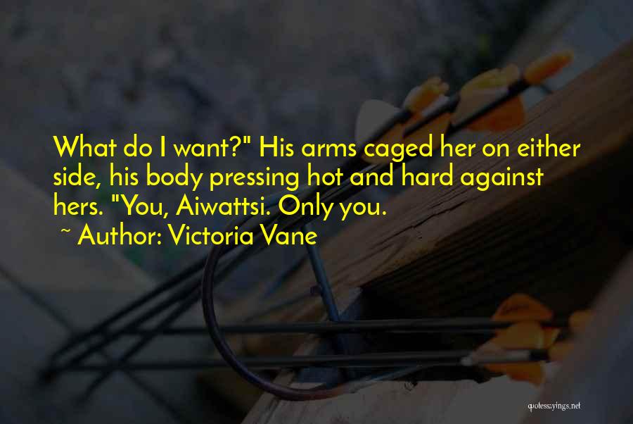 Victoria Vane Quotes: What Do I Want? His Arms Caged Her On Either Side, His Body Pressing Hot And Hard Against Hers. You,