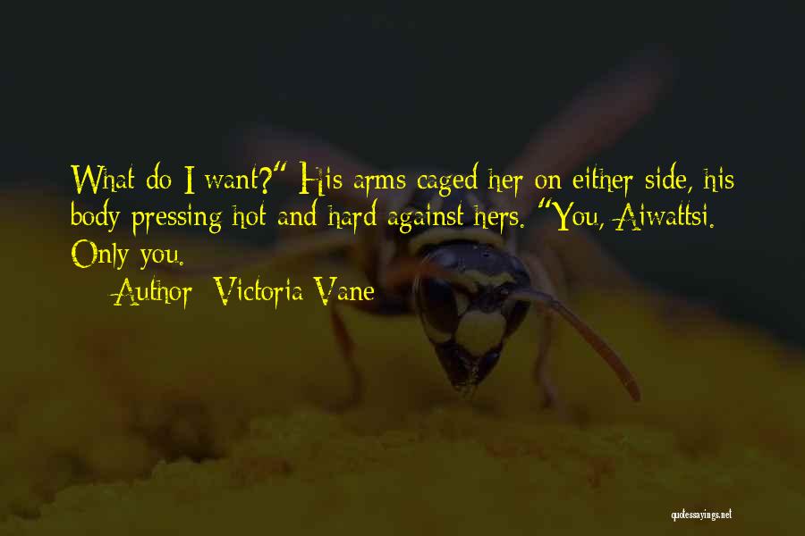 Victoria Vane Quotes: What Do I Want? His Arms Caged Her On Either Side, His Body Pressing Hot And Hard Against Hers. You,