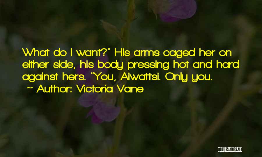 Victoria Vane Quotes: What Do I Want? His Arms Caged Her On Either Side, His Body Pressing Hot And Hard Against Hers. You,