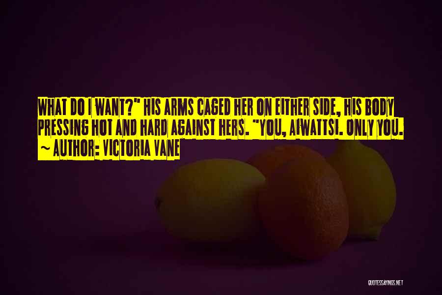 Victoria Vane Quotes: What Do I Want? His Arms Caged Her On Either Side, His Body Pressing Hot And Hard Against Hers. You,