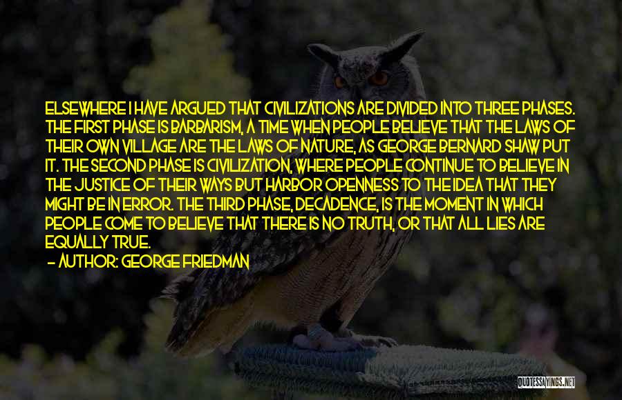 George Friedman Quotes: Elsewhere I Have Argued That Civilizations Are Divided Into Three Phases. The First Phase Is Barbarism, A Time When People