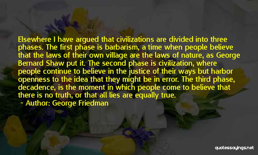 George Friedman Quotes: Elsewhere I Have Argued That Civilizations Are Divided Into Three Phases. The First Phase Is Barbarism, A Time When People