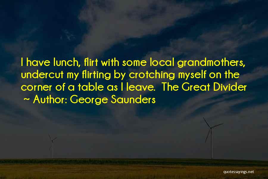 George Saunders Quotes: I Have Lunch, Flirt With Some Local Grandmothers, Undercut My Flirting By Crotching Myself On The Corner Of A Table
