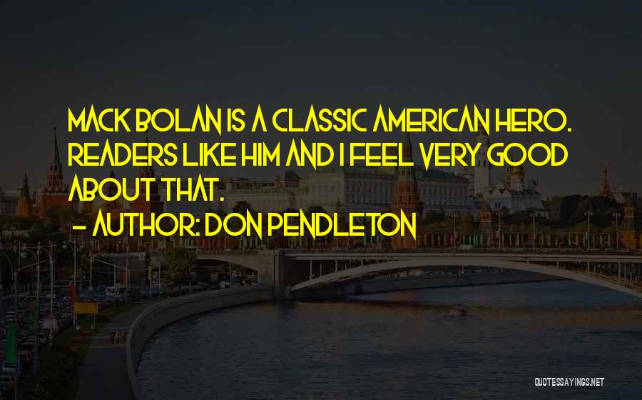 Don Pendleton Quotes: Mack Bolan Is A Classic American Hero. Readers Like Him And I Feel Very Good About That.