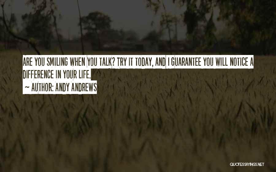 Andy Andrews Quotes: Are You Smiling When You Talk? Try It Today, And I Guarantee You Will Notice A Difference In Your Life.