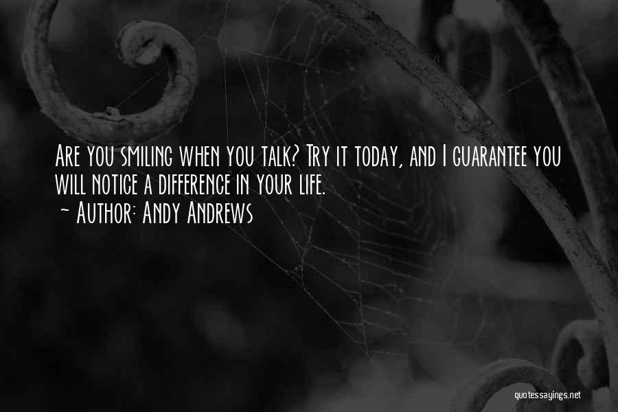 Andy Andrews Quotes: Are You Smiling When You Talk? Try It Today, And I Guarantee You Will Notice A Difference In Your Life.