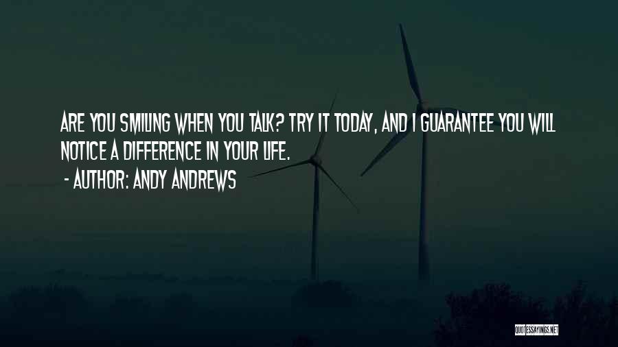 Andy Andrews Quotes: Are You Smiling When You Talk? Try It Today, And I Guarantee You Will Notice A Difference In Your Life.