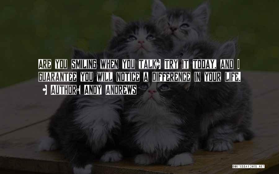 Andy Andrews Quotes: Are You Smiling When You Talk? Try It Today, And I Guarantee You Will Notice A Difference In Your Life.