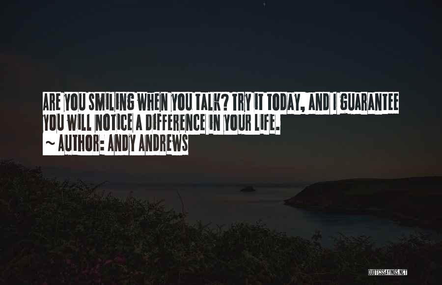 Andy Andrews Quotes: Are You Smiling When You Talk? Try It Today, And I Guarantee You Will Notice A Difference In Your Life.