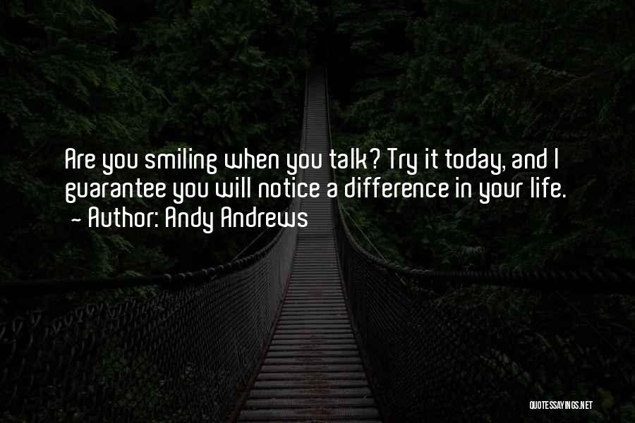 Andy Andrews Quotes: Are You Smiling When You Talk? Try It Today, And I Guarantee You Will Notice A Difference In Your Life.