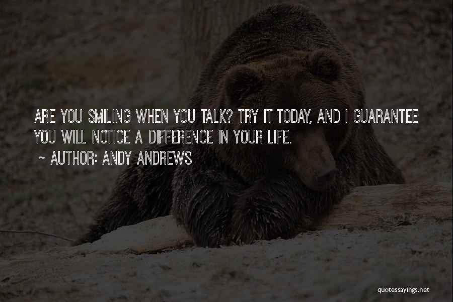 Andy Andrews Quotes: Are You Smiling When You Talk? Try It Today, And I Guarantee You Will Notice A Difference In Your Life.