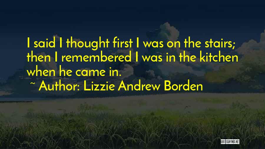 Lizzie Andrew Borden Quotes: I Said I Thought First I Was On The Stairs; Then I Remembered I Was In The Kitchen When He