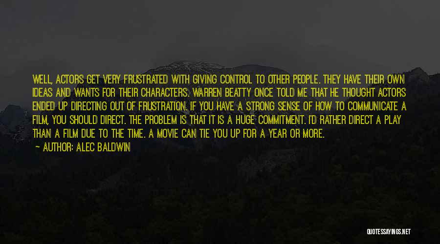 Alec Baldwin Quotes: Well, Actors Get Very Frustrated With Giving Control To Other People. They Have Their Own Ideas And Wants For Their