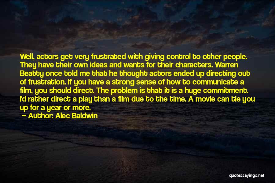 Alec Baldwin Quotes: Well, Actors Get Very Frustrated With Giving Control To Other People. They Have Their Own Ideas And Wants For Their