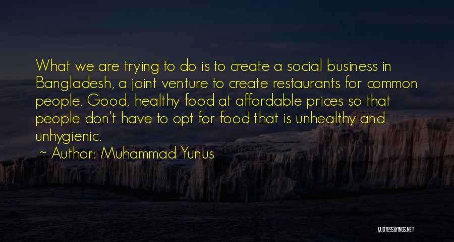 Muhammad Yunus Quotes: What We Are Trying To Do Is To Create A Social Business In Bangladesh, A Joint Venture To Create Restaurants