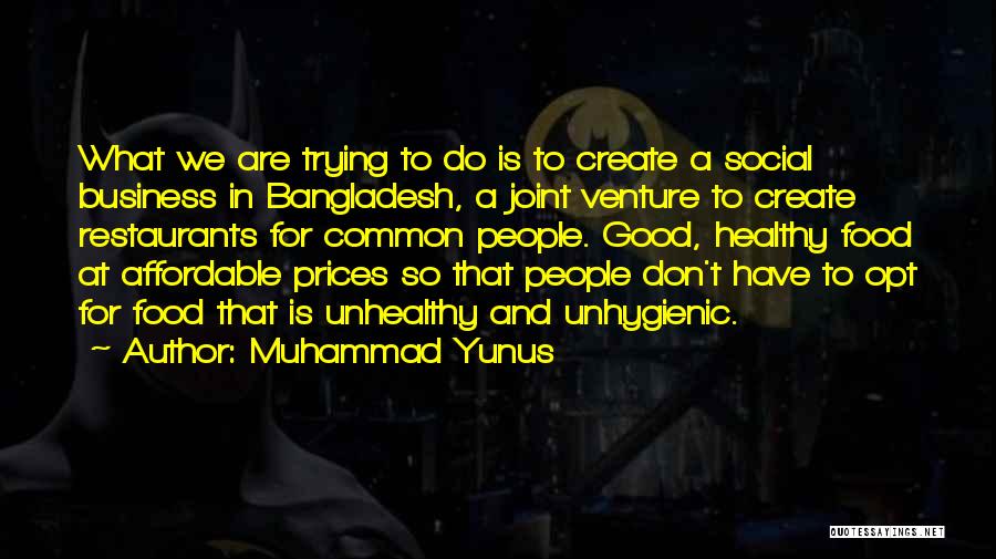 Muhammad Yunus Quotes: What We Are Trying To Do Is To Create A Social Business In Bangladesh, A Joint Venture To Create Restaurants