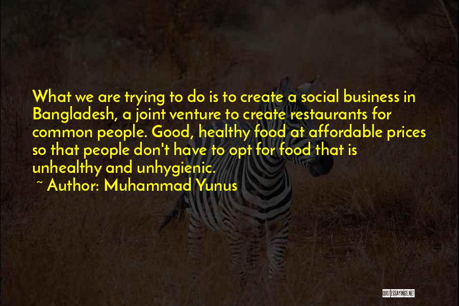 Muhammad Yunus Quotes: What We Are Trying To Do Is To Create A Social Business In Bangladesh, A Joint Venture To Create Restaurants