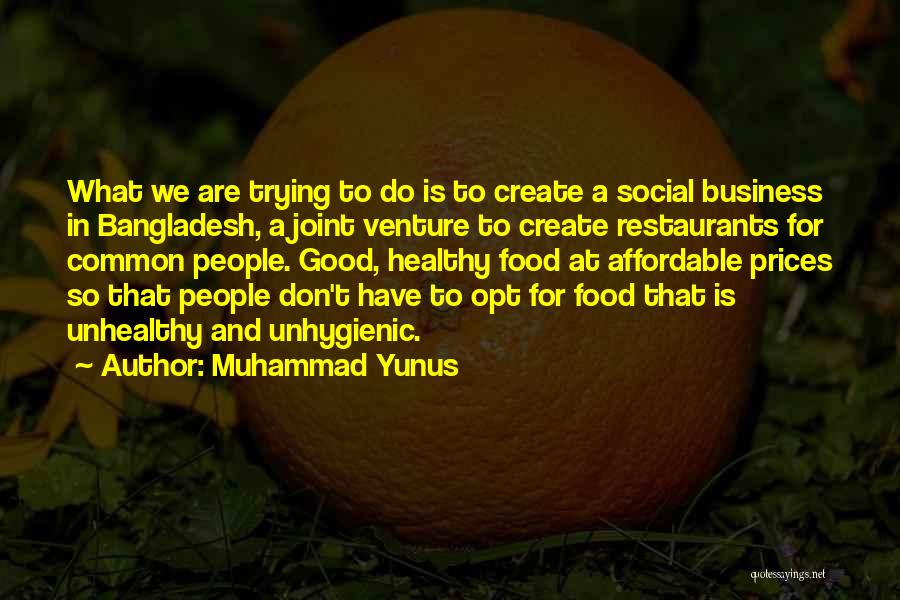 Muhammad Yunus Quotes: What We Are Trying To Do Is To Create A Social Business In Bangladesh, A Joint Venture To Create Restaurants