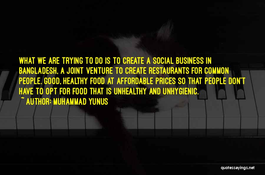 Muhammad Yunus Quotes: What We Are Trying To Do Is To Create A Social Business In Bangladesh, A Joint Venture To Create Restaurants