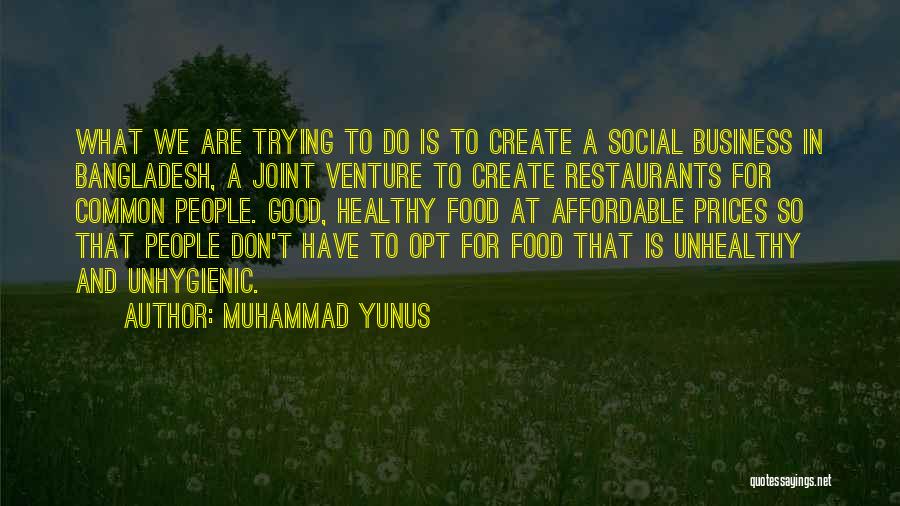 Muhammad Yunus Quotes: What We Are Trying To Do Is To Create A Social Business In Bangladesh, A Joint Venture To Create Restaurants