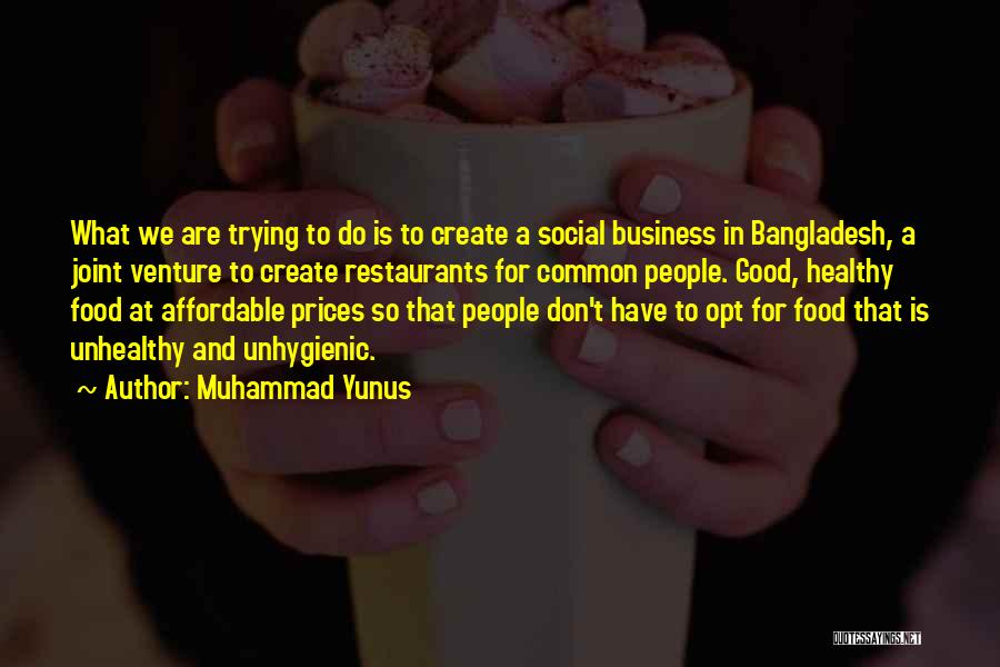 Muhammad Yunus Quotes: What We Are Trying To Do Is To Create A Social Business In Bangladesh, A Joint Venture To Create Restaurants