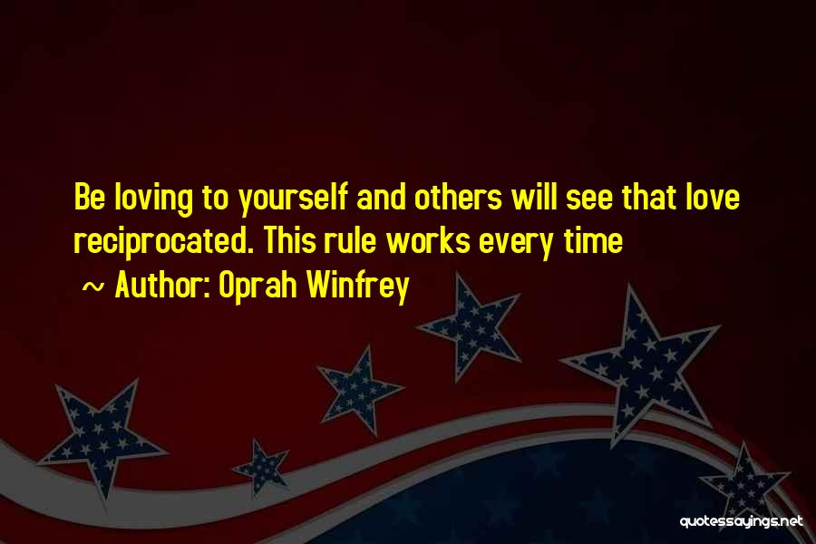 Oprah Winfrey Quotes: Be Loving To Yourself And Others Will See That Love Reciprocated. This Rule Works Every Time