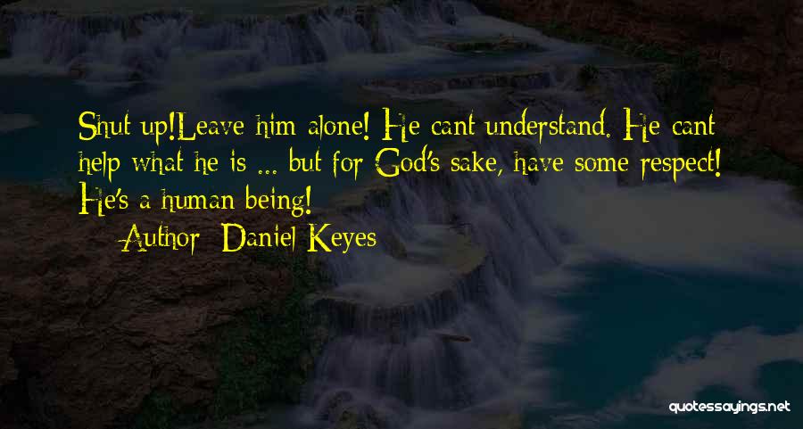 Daniel Keyes Quotes: Shut Up!leave Him Alone! He Cant Understand. He Cant Help What He Is ... But For God's Sake, Have Some