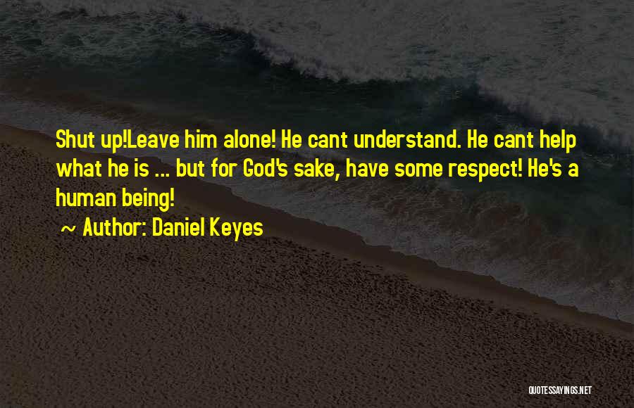 Daniel Keyes Quotes: Shut Up!leave Him Alone! He Cant Understand. He Cant Help What He Is ... But For God's Sake, Have Some