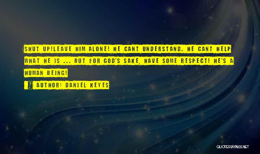 Daniel Keyes Quotes: Shut Up!leave Him Alone! He Cant Understand. He Cant Help What He Is ... But For God's Sake, Have Some