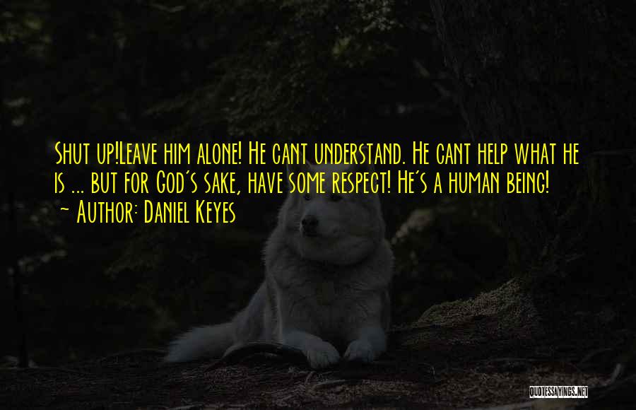 Daniel Keyes Quotes: Shut Up!leave Him Alone! He Cant Understand. He Cant Help What He Is ... But For God's Sake, Have Some