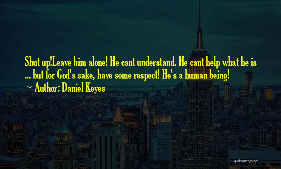 Daniel Keyes Quotes: Shut Up!leave Him Alone! He Cant Understand. He Cant Help What He Is ... But For God's Sake, Have Some