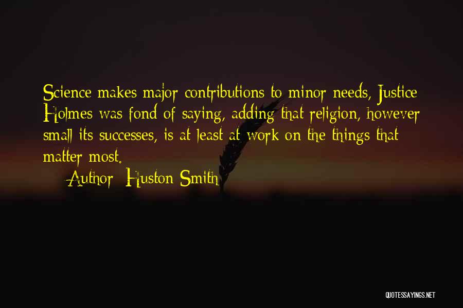 Huston Smith Quotes: Science Makes Major Contributions To Minor Needs, Justice Holmes Was Fond Of Saying, Adding That Religion, However Small Its Successes,