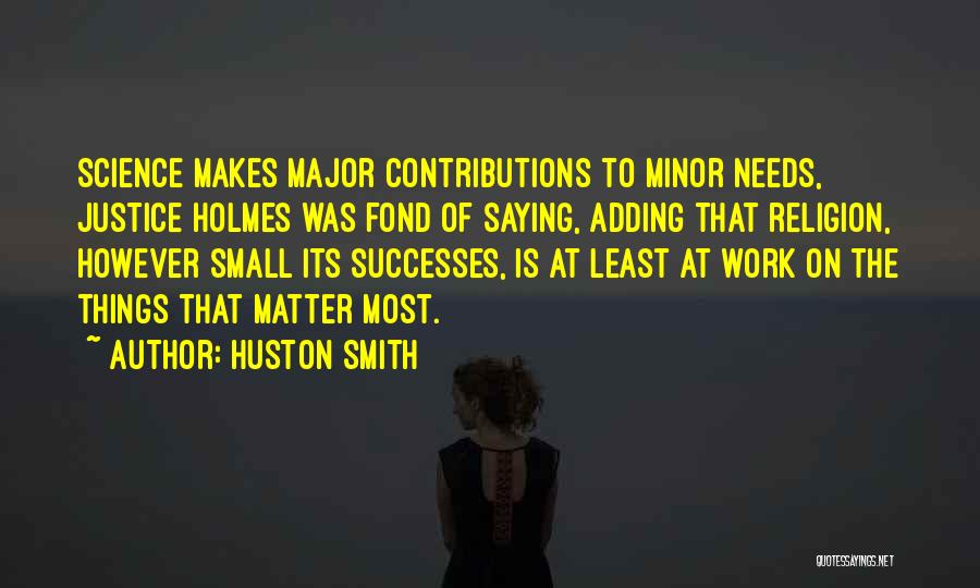 Huston Smith Quotes: Science Makes Major Contributions To Minor Needs, Justice Holmes Was Fond Of Saying, Adding That Religion, However Small Its Successes,
