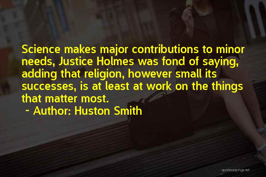 Huston Smith Quotes: Science Makes Major Contributions To Minor Needs, Justice Holmes Was Fond Of Saying, Adding That Religion, However Small Its Successes,
