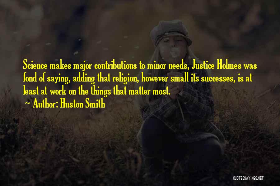 Huston Smith Quotes: Science Makes Major Contributions To Minor Needs, Justice Holmes Was Fond Of Saying, Adding That Religion, However Small Its Successes,