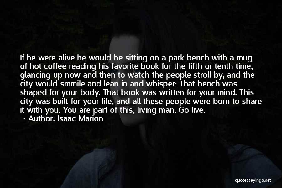 Isaac Marion Quotes: If He Were Alive He Would Be Sitting On A Park Bench With A Mug Of Hot Coffee Reading His