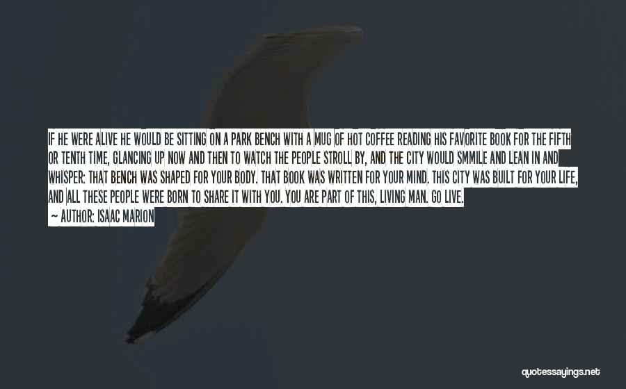 Isaac Marion Quotes: If He Were Alive He Would Be Sitting On A Park Bench With A Mug Of Hot Coffee Reading His