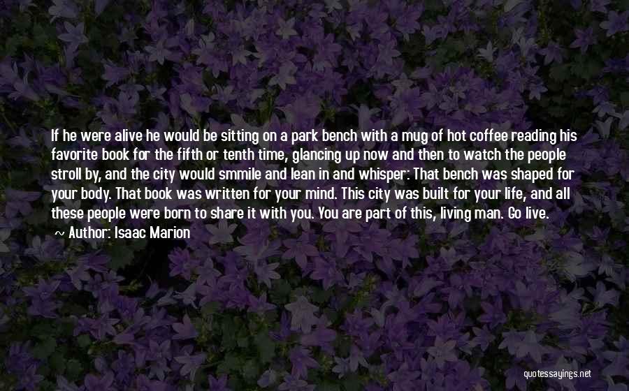 Isaac Marion Quotes: If He Were Alive He Would Be Sitting On A Park Bench With A Mug Of Hot Coffee Reading His