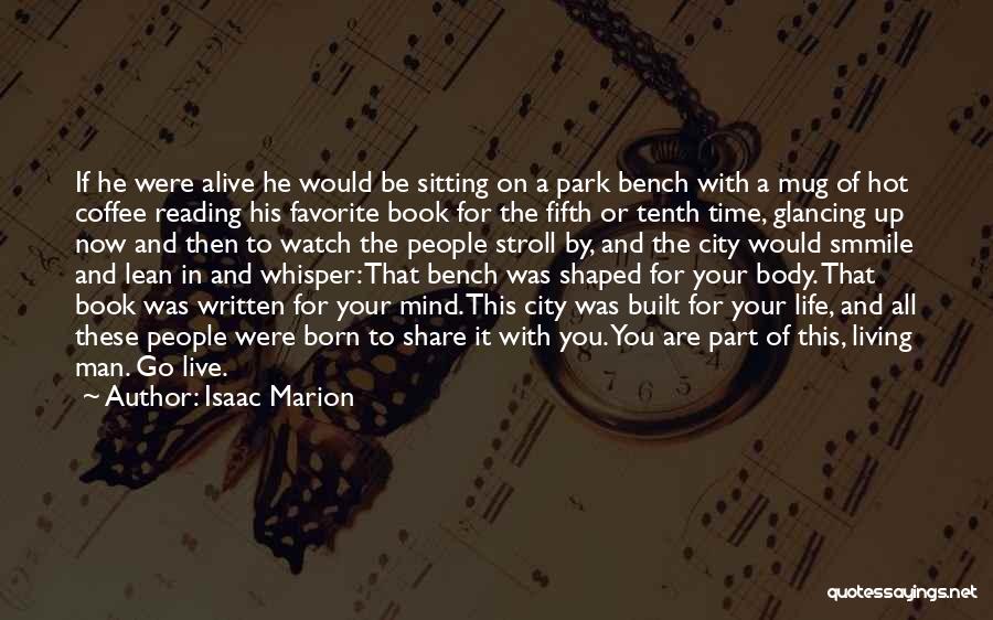 Isaac Marion Quotes: If He Were Alive He Would Be Sitting On A Park Bench With A Mug Of Hot Coffee Reading His