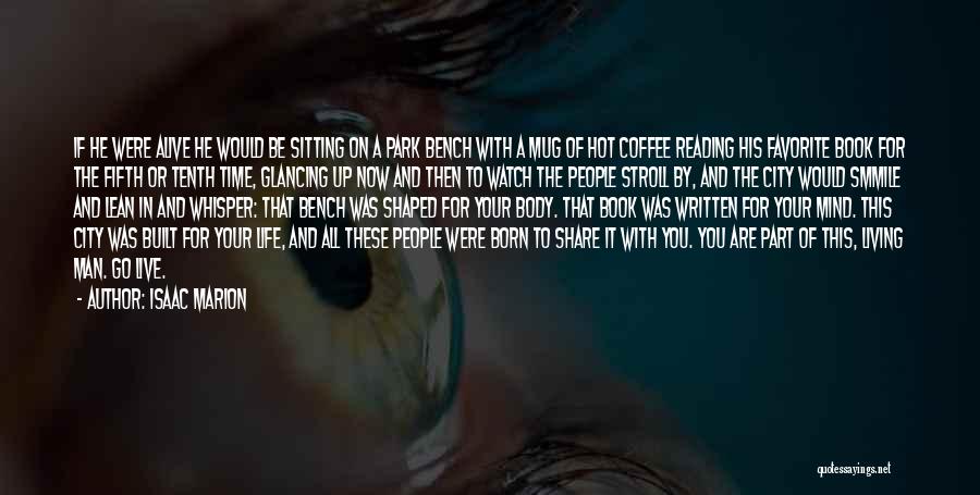 Isaac Marion Quotes: If He Were Alive He Would Be Sitting On A Park Bench With A Mug Of Hot Coffee Reading His